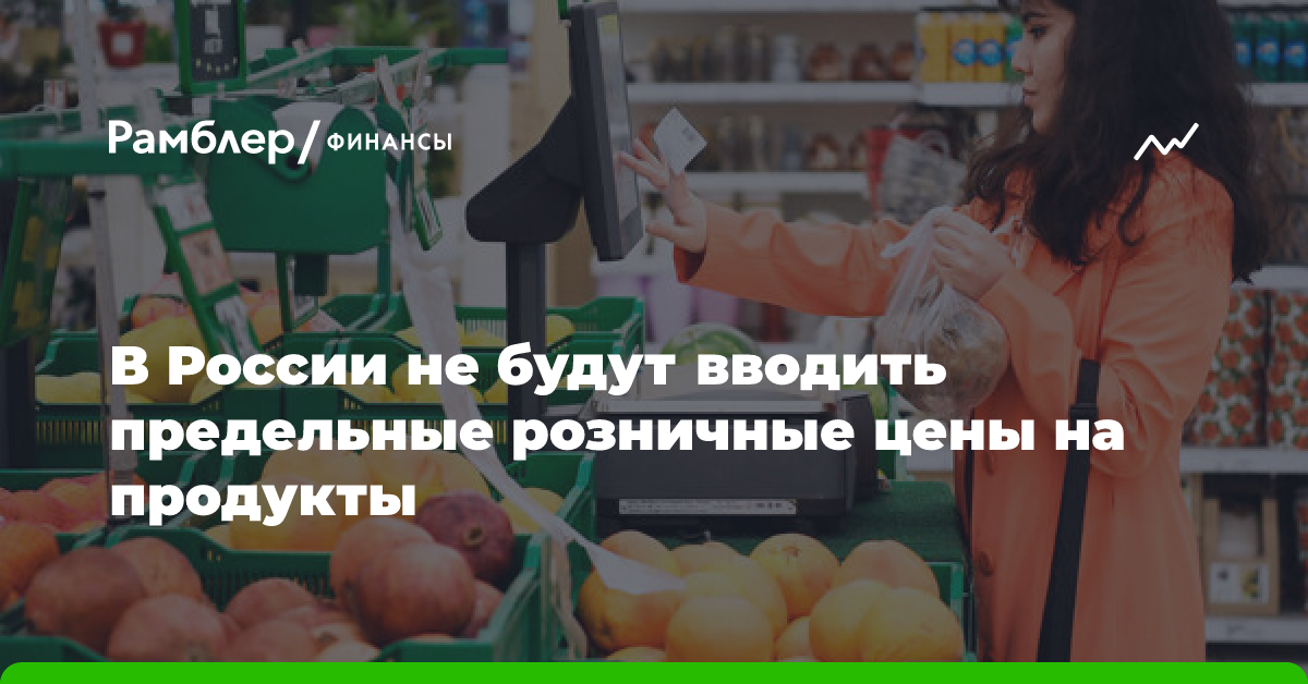 «Интерфакс»: власти РФ не хотят вводить предельные розничные цены на продукты