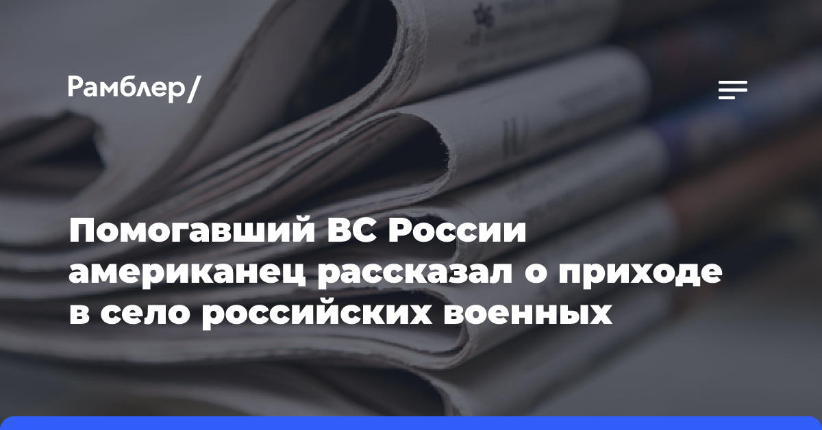 Помогавший ВС России американец рассказал о приходе в село российских военных