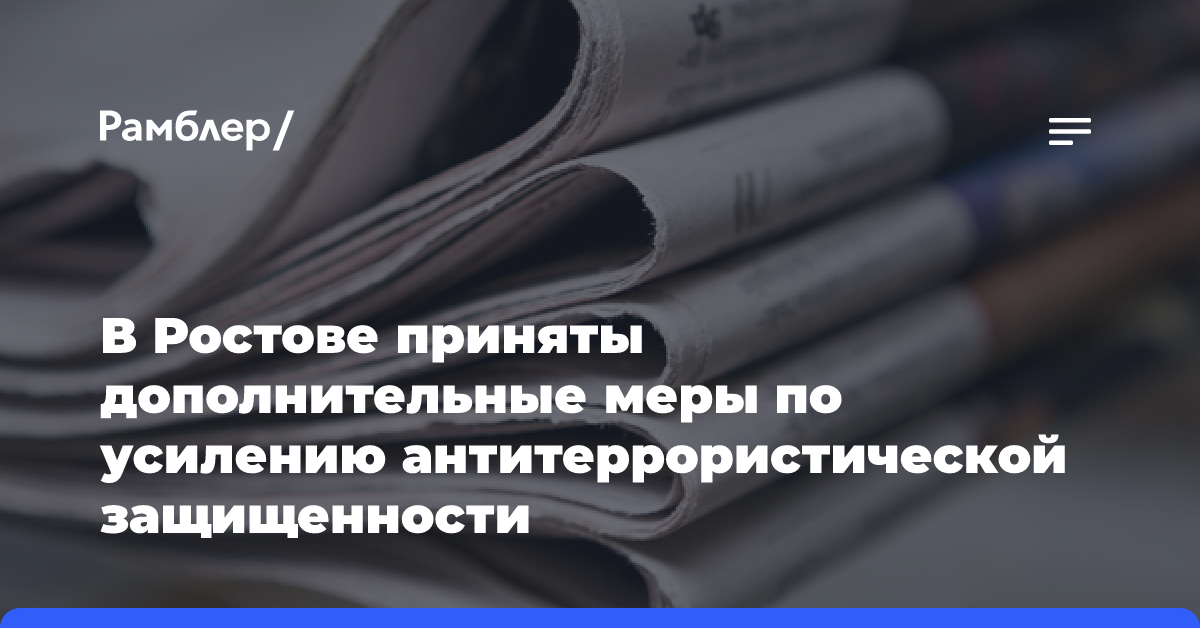 В Ростове приняты дополнительные меры по усилению антитеррористической защищенности