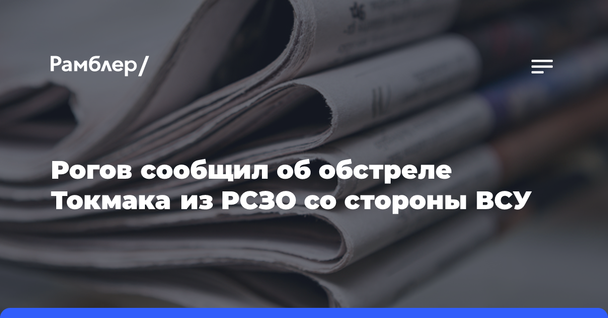 Рогов сообщил об обстреле Токмака из РСЗО со стороны ВСУ