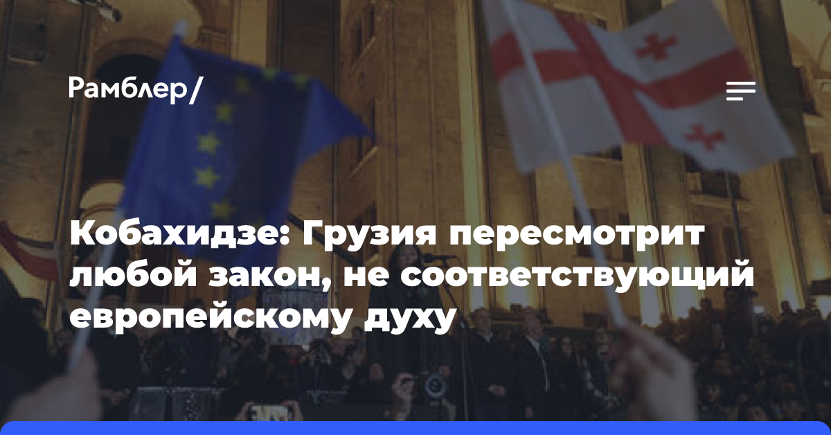 Кобахидзе: Грузия пересмотрит любой закон, не соответствующий европейскому духу