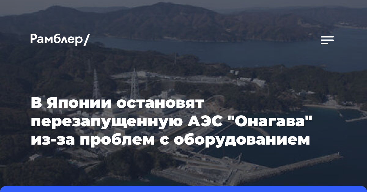 В Японии остановят перезапущенную АЭС «Онагава» из-за проблем с оборудованием