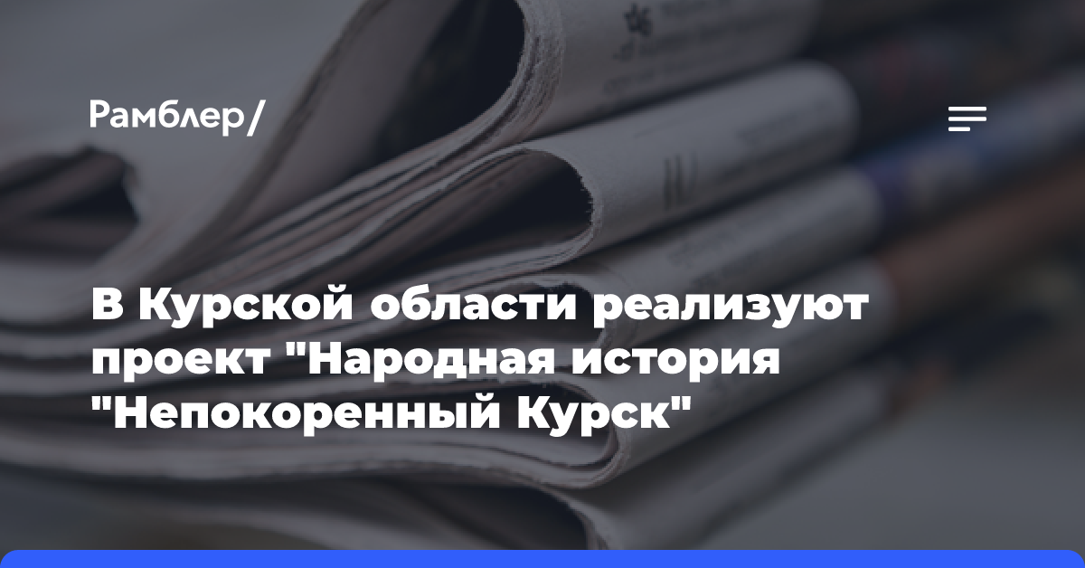 В Курской области реализуют проект «Народная история „Непокоренный Курск“