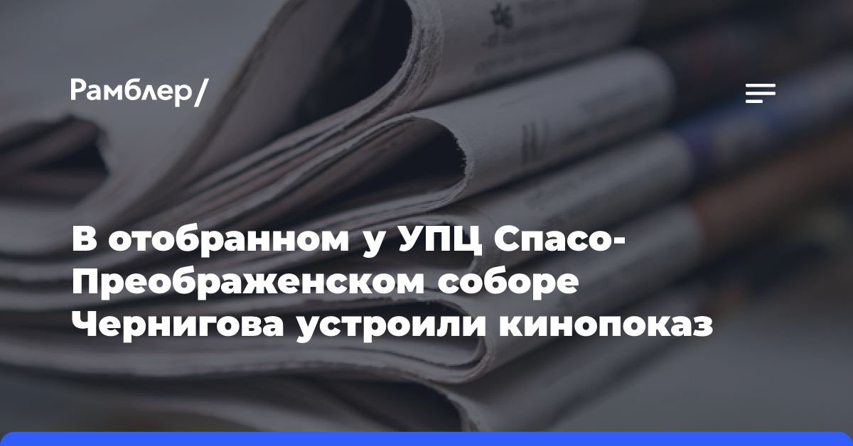 В отобранном у УПЦ Спасо-Преображенском соборе Чернигова устроили кинопоказ