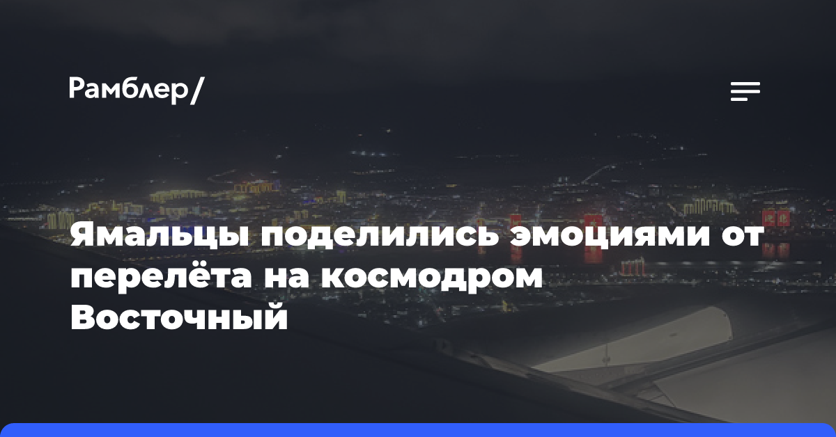 Ямальцы поделились эмоциями от перелёта на космодром Восточный