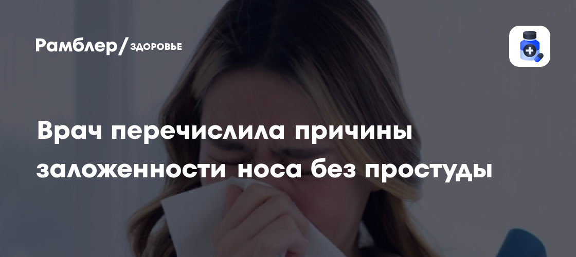 Врач перечислила причины заложенности носа без простуды - Рамблер/здоровье