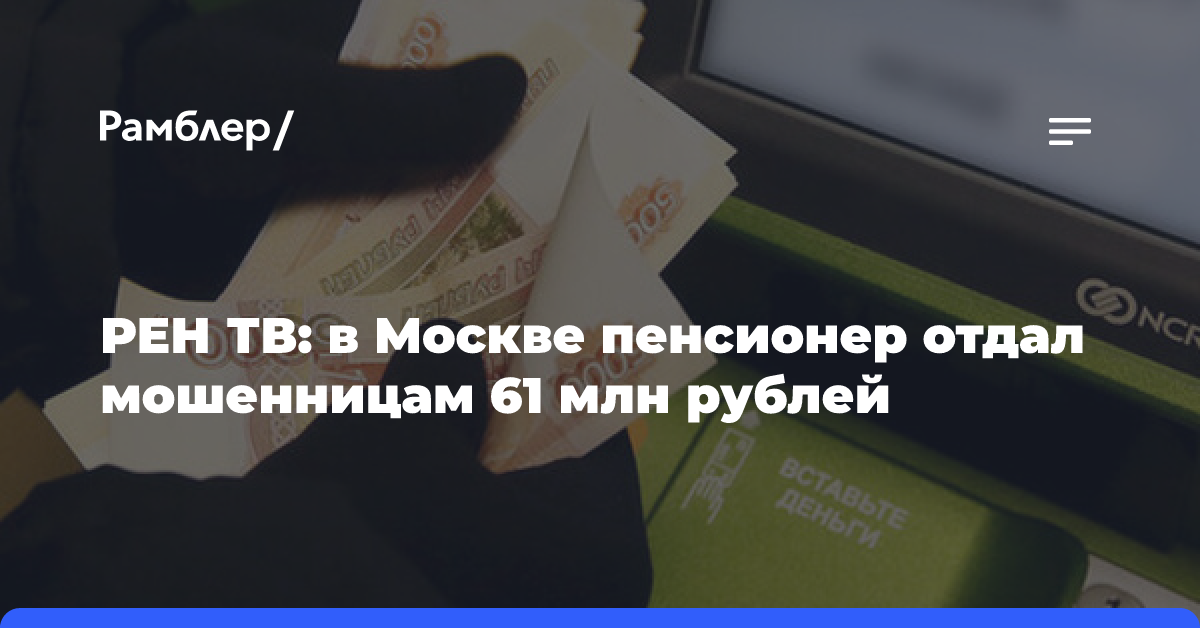 РЕН ТВ: в Москве пенсионер отдал мошенницам 61 млн рублей