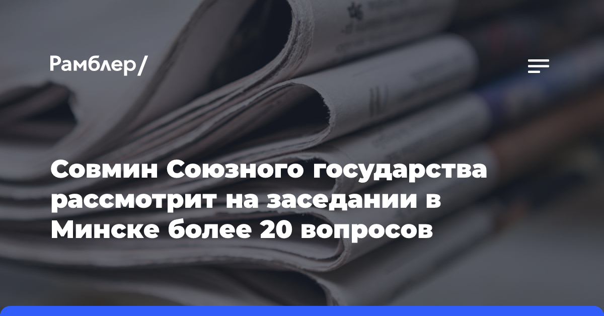 Совмин Союзного государства рассмотрит на заседании в Минске более 20 вопросов