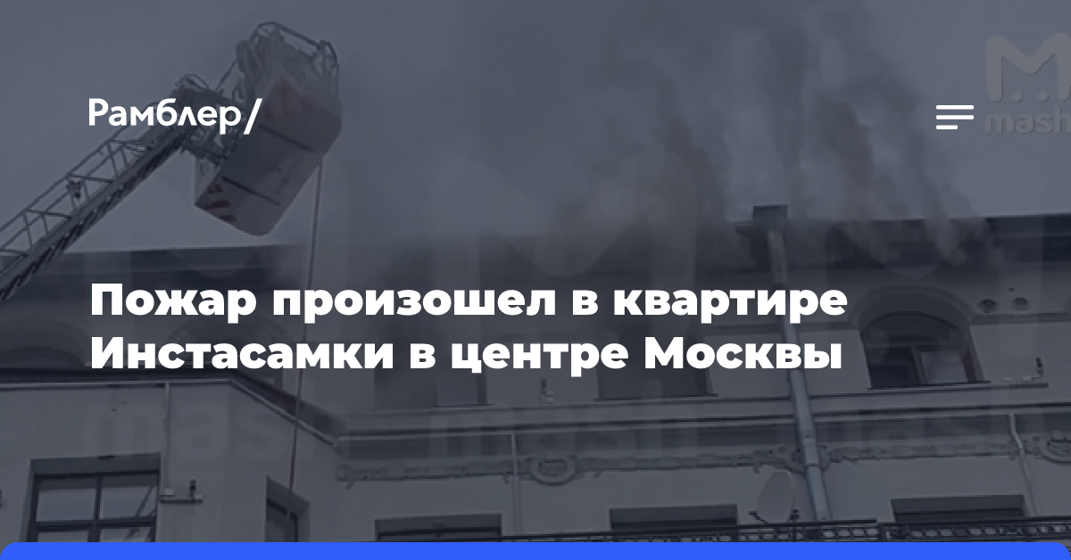 Пожар произошел в квартире Инстасамки в центре Москвы