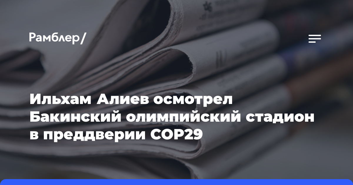 Ильхам Алиев осмотрел Бакинский олимпийский стадион в преддверии COP29