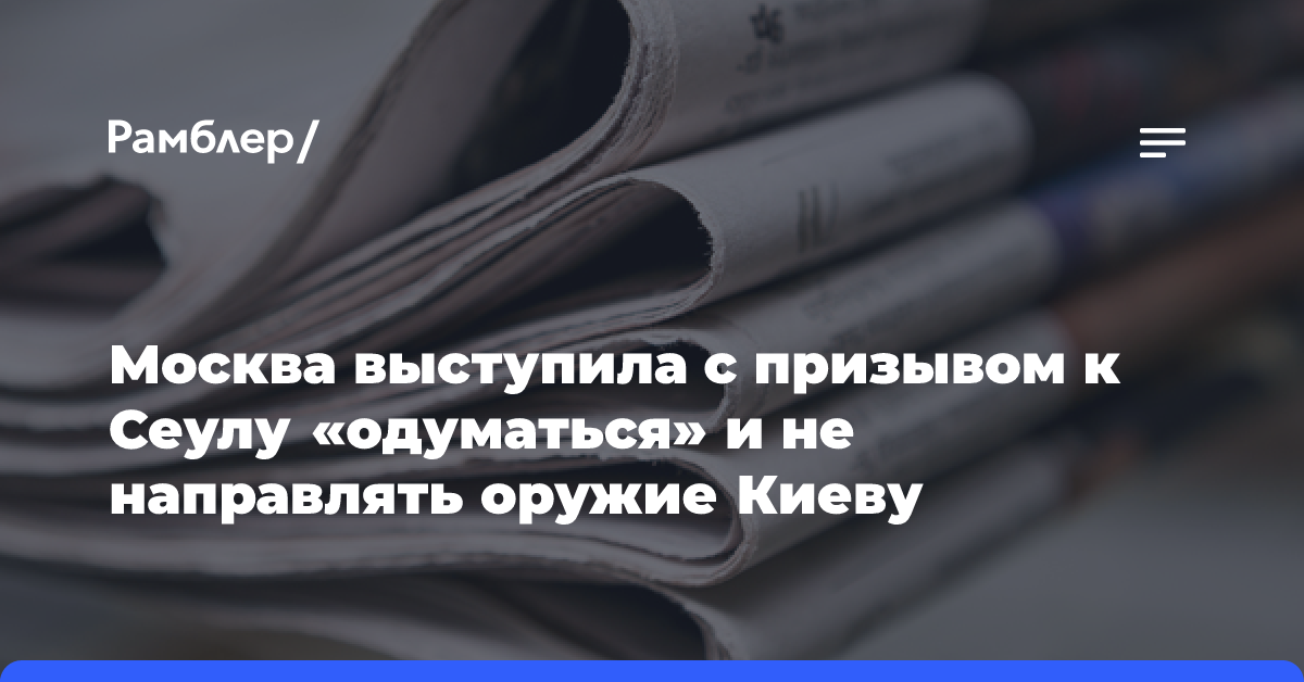 Москва выступила с призывом к Сеулу «одуматься» и не направлять оружие Киеву