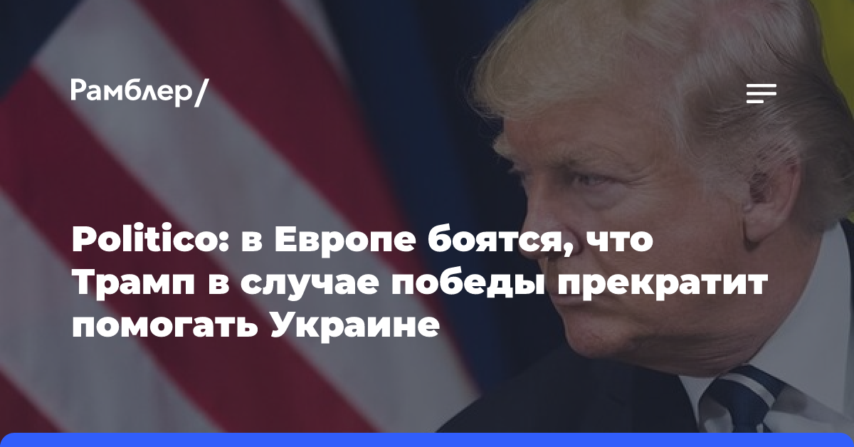 Politico: в Европе боятся, что Трамп в случае победы прекратит помогать Украине