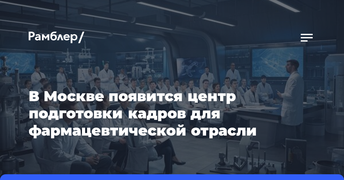 В Москве появится центр подготовки кадров для фармацевтической отрасли