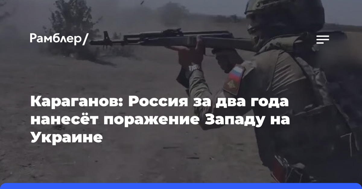 Караганов: Россия за два года нанесёт поражение Западу на Украине