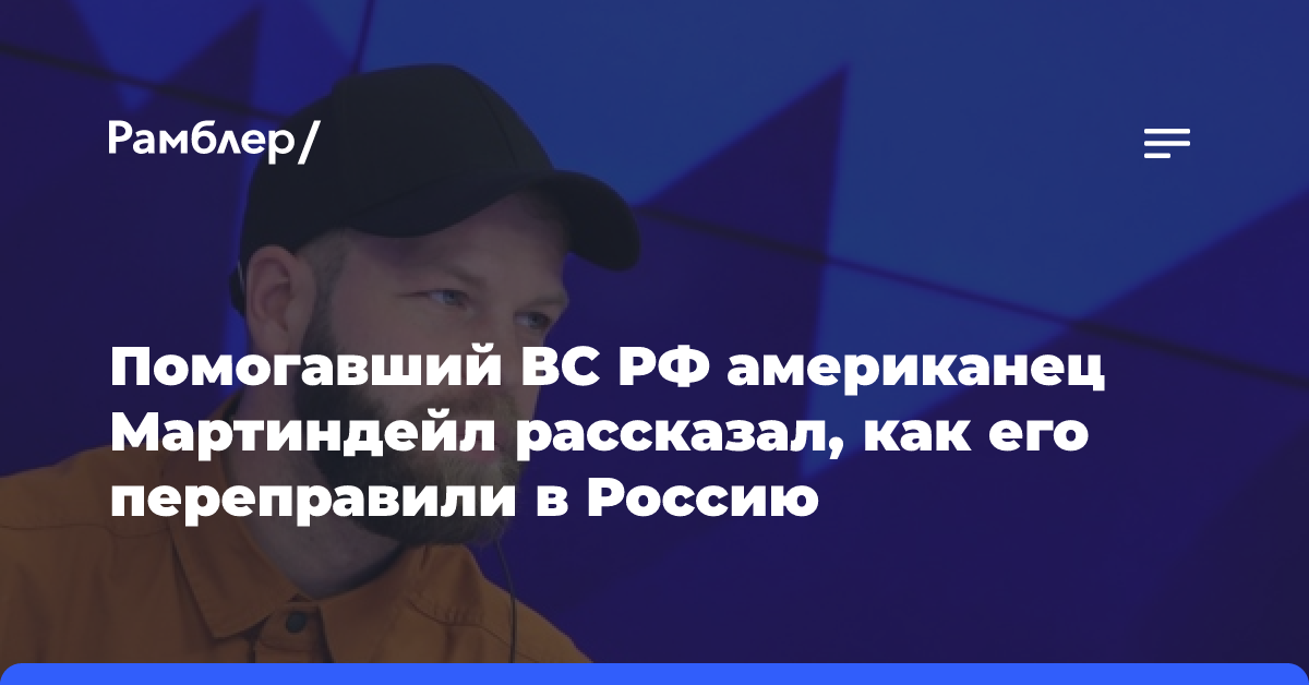 Помогавший ВС РФ американец Мартиндейл рассказал, как его переправили в Россию