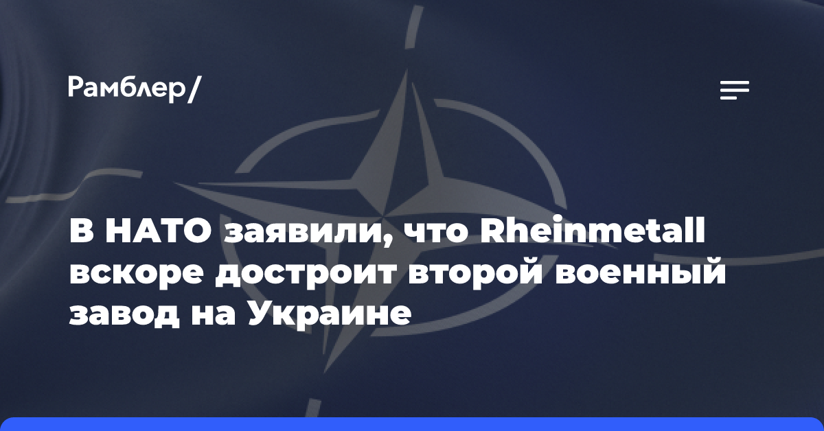 В НАТО заявили, что Rheinmetall вскоре достроит второй военный завод на Украине