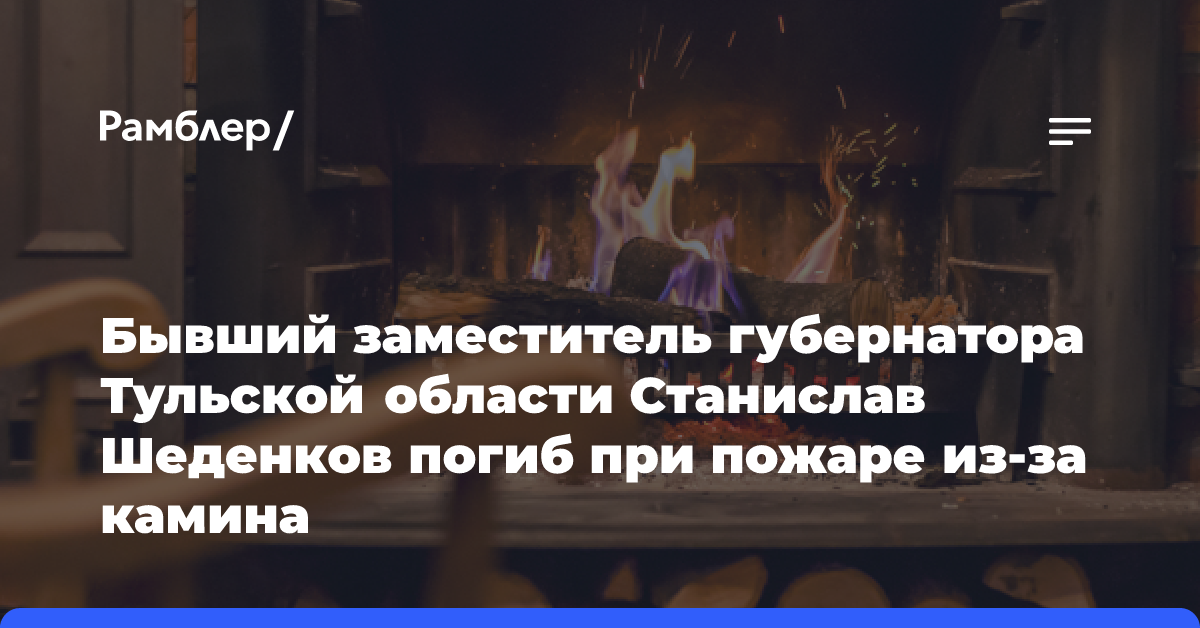 Из-за неосторожного обращения с камином: бывший замгубернатора Тульской области сгорел заживо