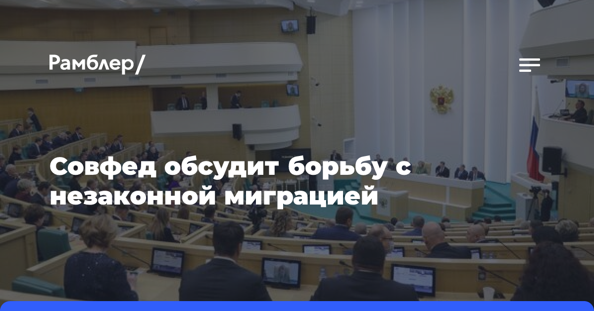 Совфед обсудит борьбу с незаконной миграцией