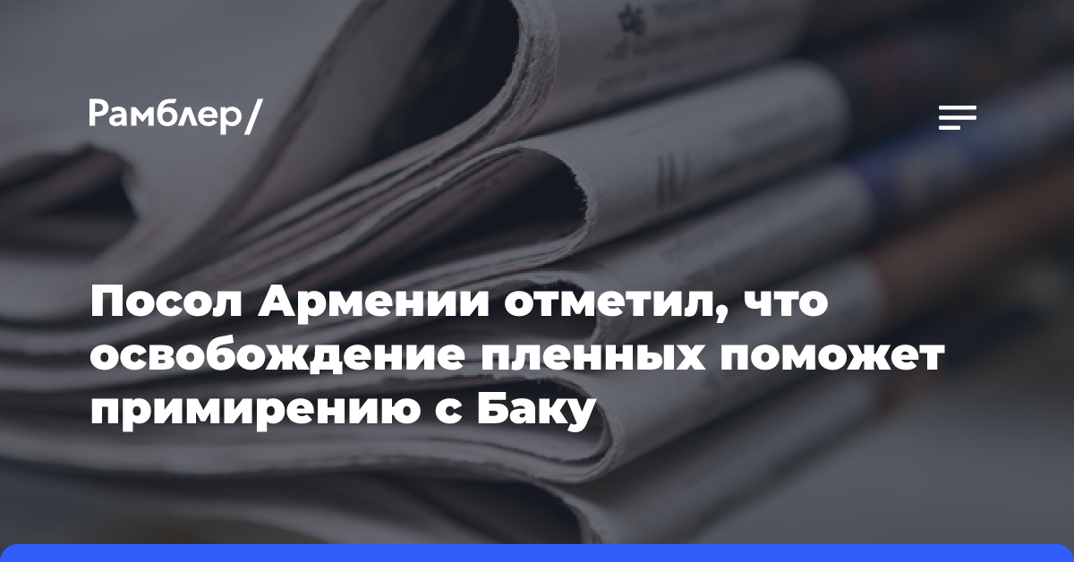 Посол Армении отметил, что освобождение пленных поможет примирению с Баку