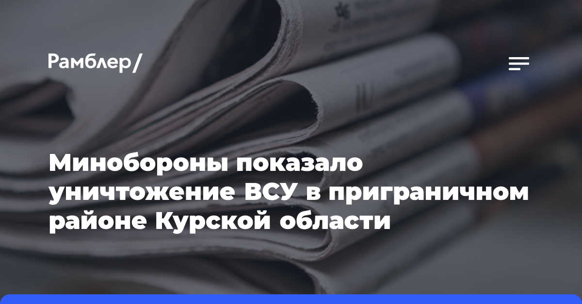 Минобороны показало уничтожение ВСУ в приграничном районе Курской области