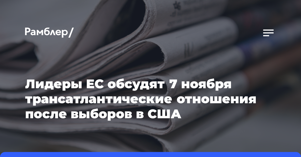 Лидеры ЕС обсудят 7 ноября трансатлантические отношения после выборов в США