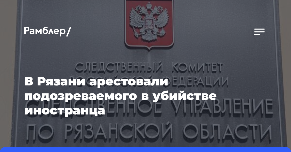 В Рязани арестовали подозреваемого в убийстве иностранца