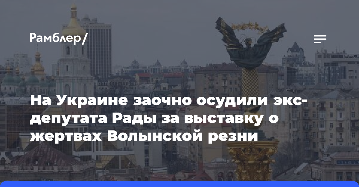 На Украине заочно осудили экс-депутата Рады за выставку о жертвах Волынской резни