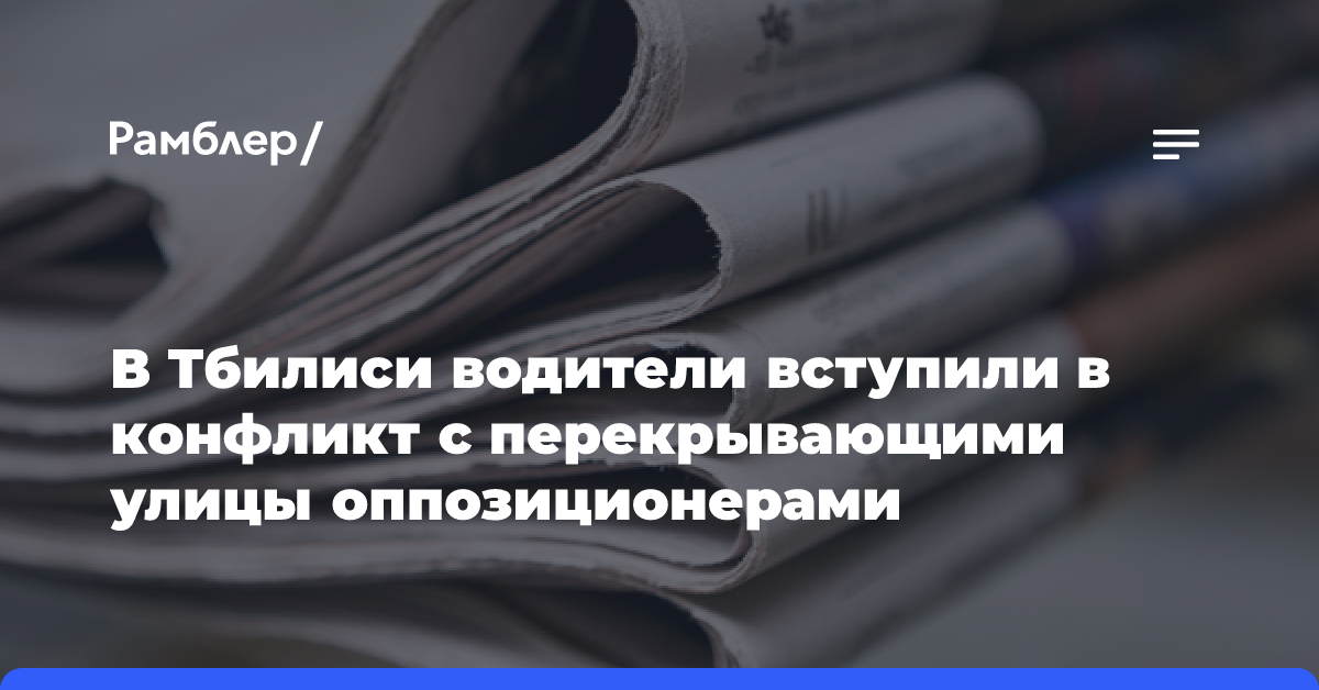 В Тбилиси водители вступили в конфликт с перекрывающими улицы оппозиционерами