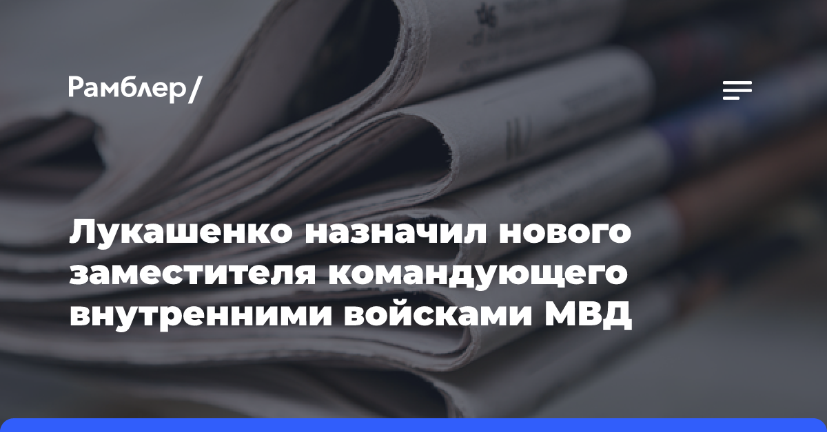 Лукашенко назначил нового заместителя командующего внутренними войсками МВД