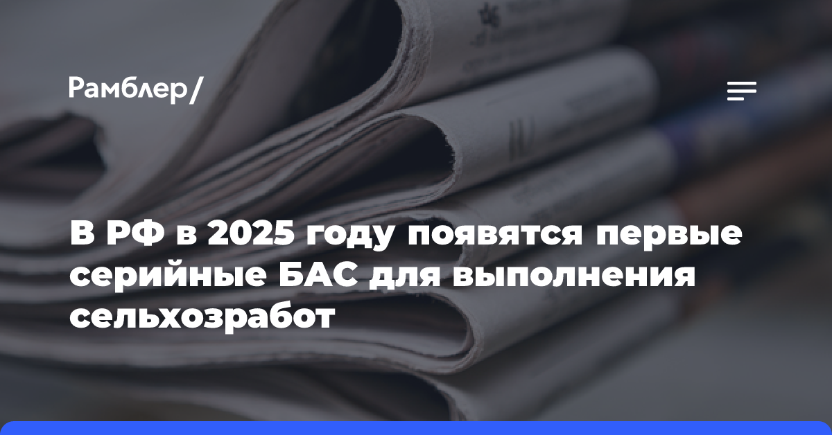 В РФ в 2025 году появятся первые серийные БАС для выполнения сельхозработ