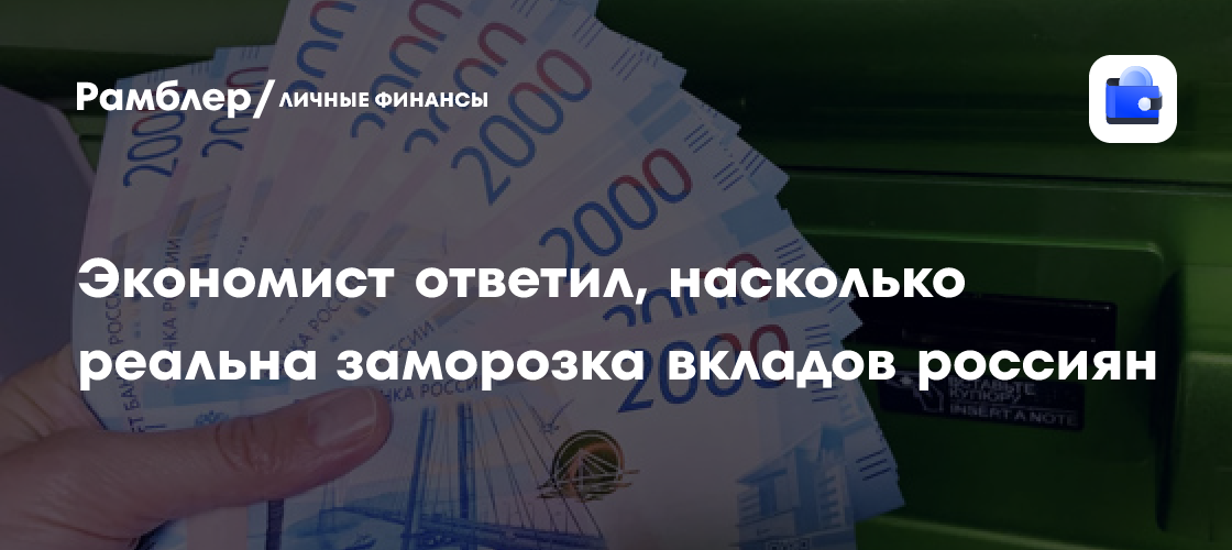 Экономист ответил, насколько реальна заморозка банковских вкладов россиян