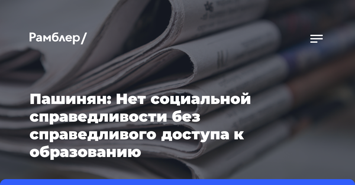 Пашинян: Нет социальной справедливости без справедливого доступа к образованию