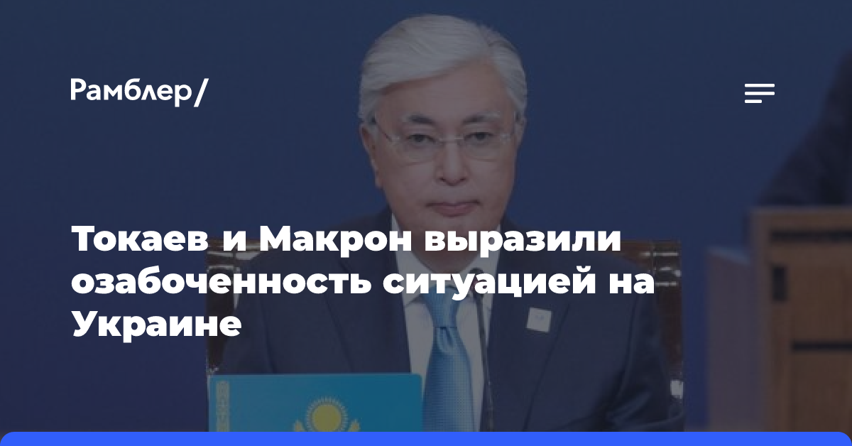 Токаев и Макрон выразили озабоченность ситуацией на Украине