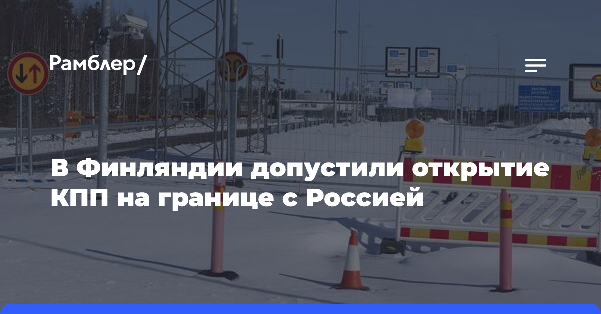 В Финляндии допустили открытие КПП на границе с Россией