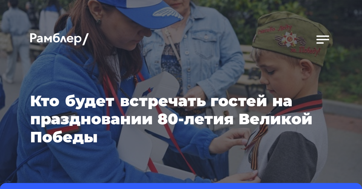 Кто будет встречать гостей на праздновании 80-летия Великой Победы