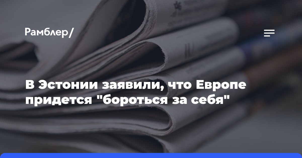 В Эстонии заявили, что Европе придется «бороться за себя»