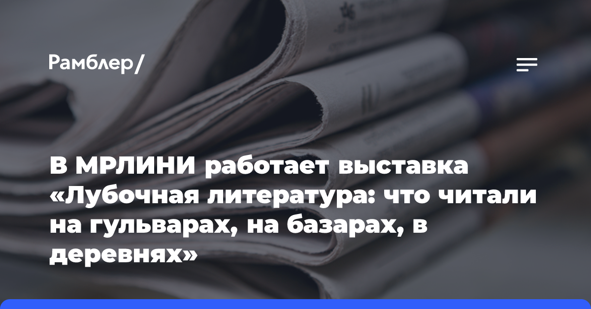 В МРЛИНИ работает выставка «Лубочная литература: что читали на гульварах, на базарах, в деревнях»