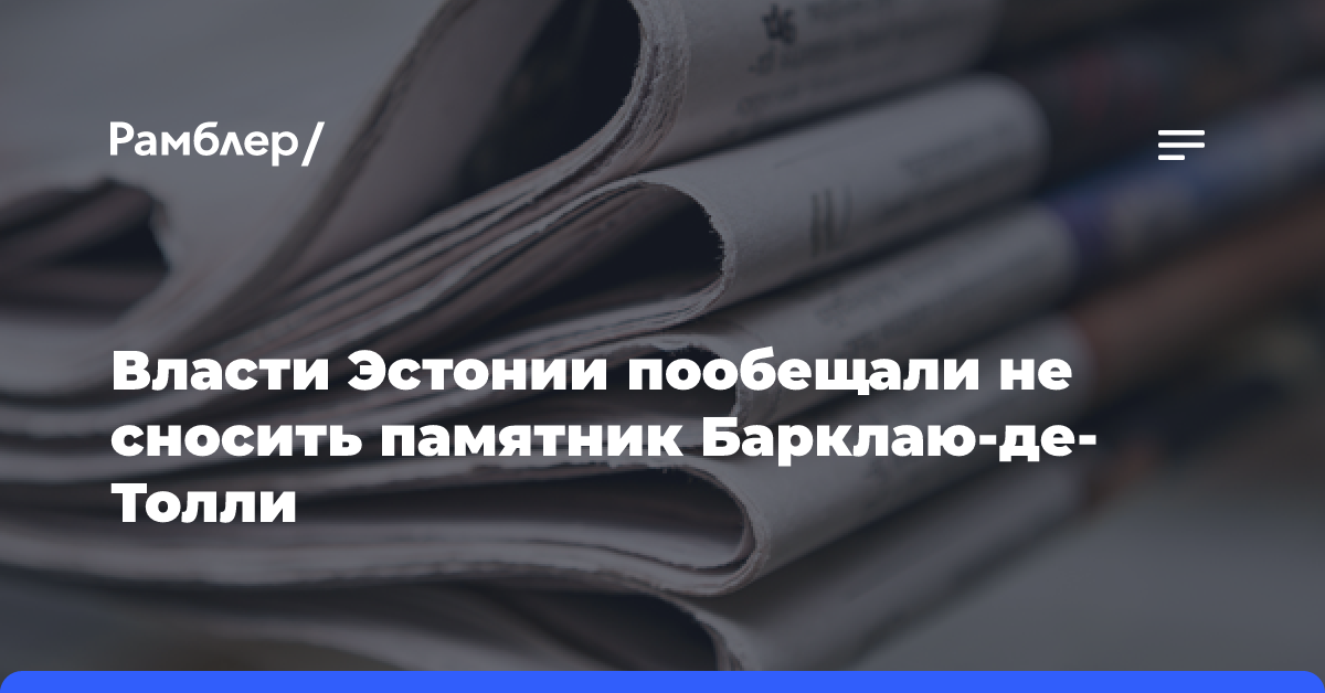 Власти Эстонии пообещали не сносить памятник Барклаю-де-Толли