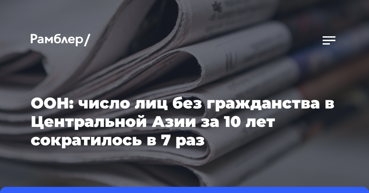 ООН: число лиц без гражданства в Центральной Азии за 10 лет сократилось в 7 раз