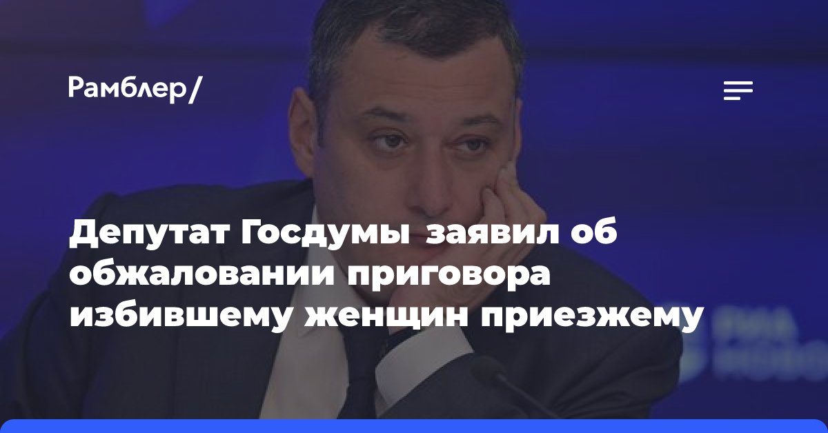 Депутат Госдумы заявил об обжаловании приговора избившему женщин приезжему