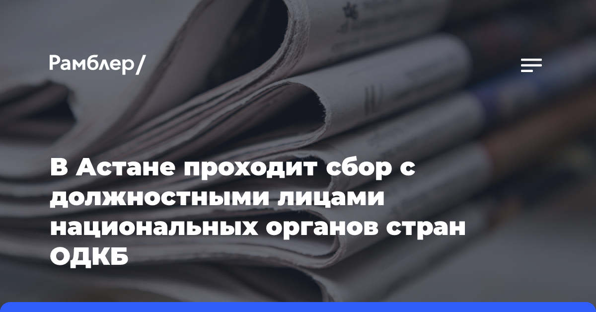 В Астане проходит сбор с должностными лицами национальных органов стран ОДКБ