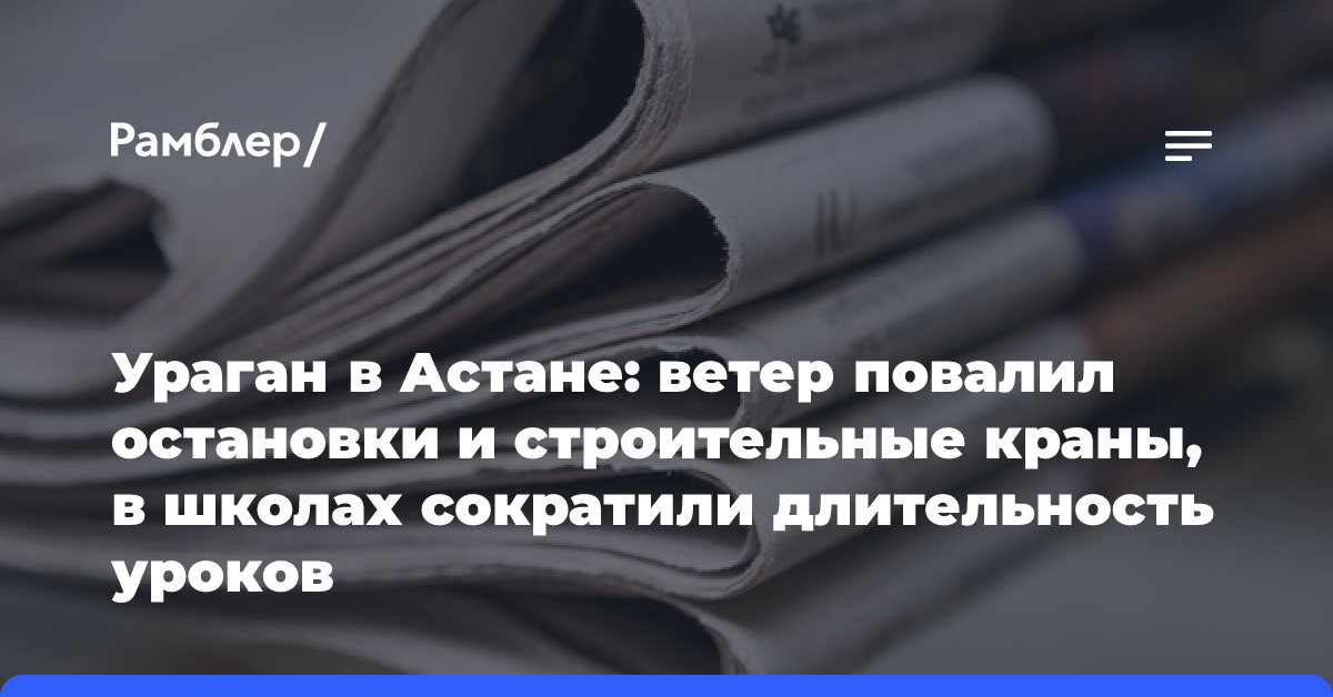 Ураган в Астане: ветер повалил остановки и строительные краны, в школах сократили длительность уроков