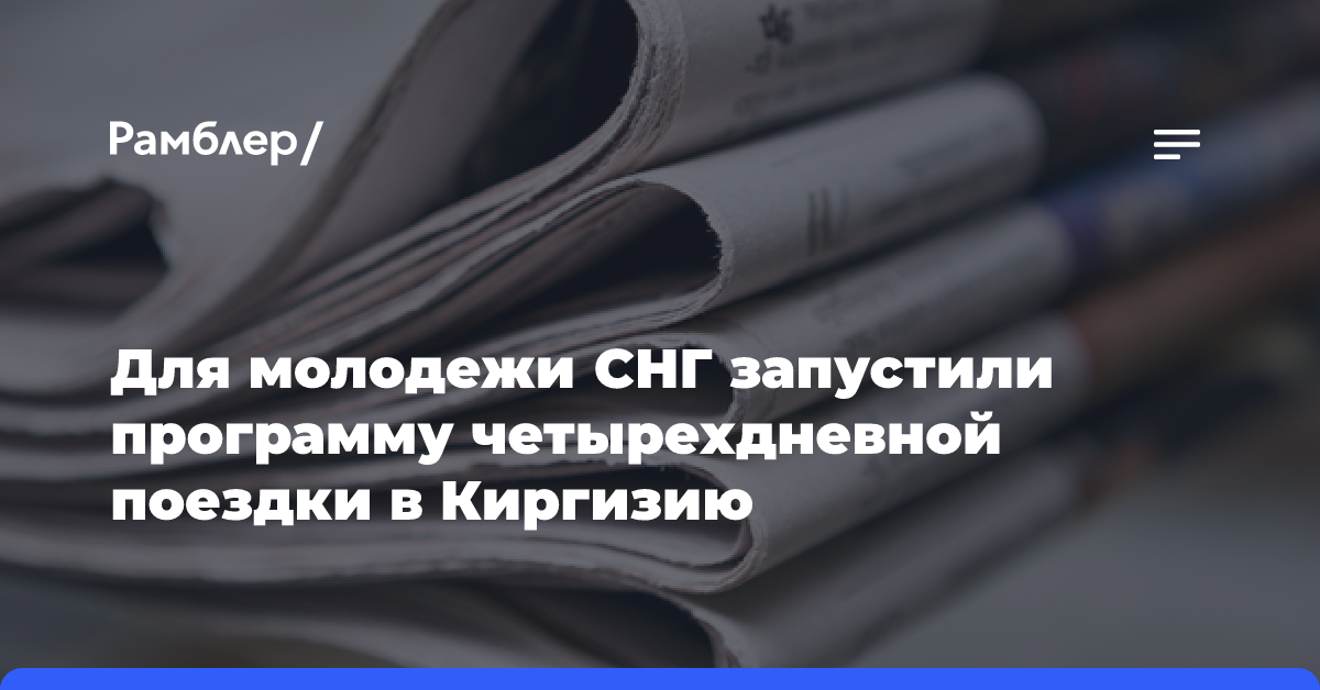 Для молодежи СНГ запустили программу четырехдневной поездки в Киргизию