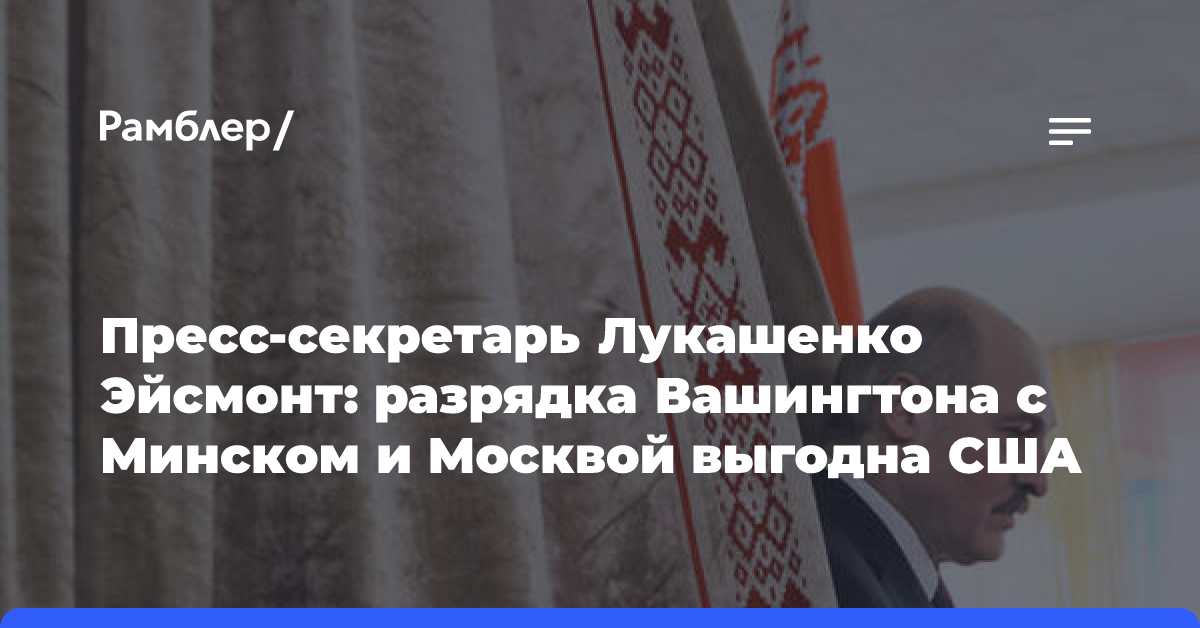 Пресс-секретарь Лукашенко Эйсмонт: разрядка Вашингтона с Минском и Москвой выгодна США