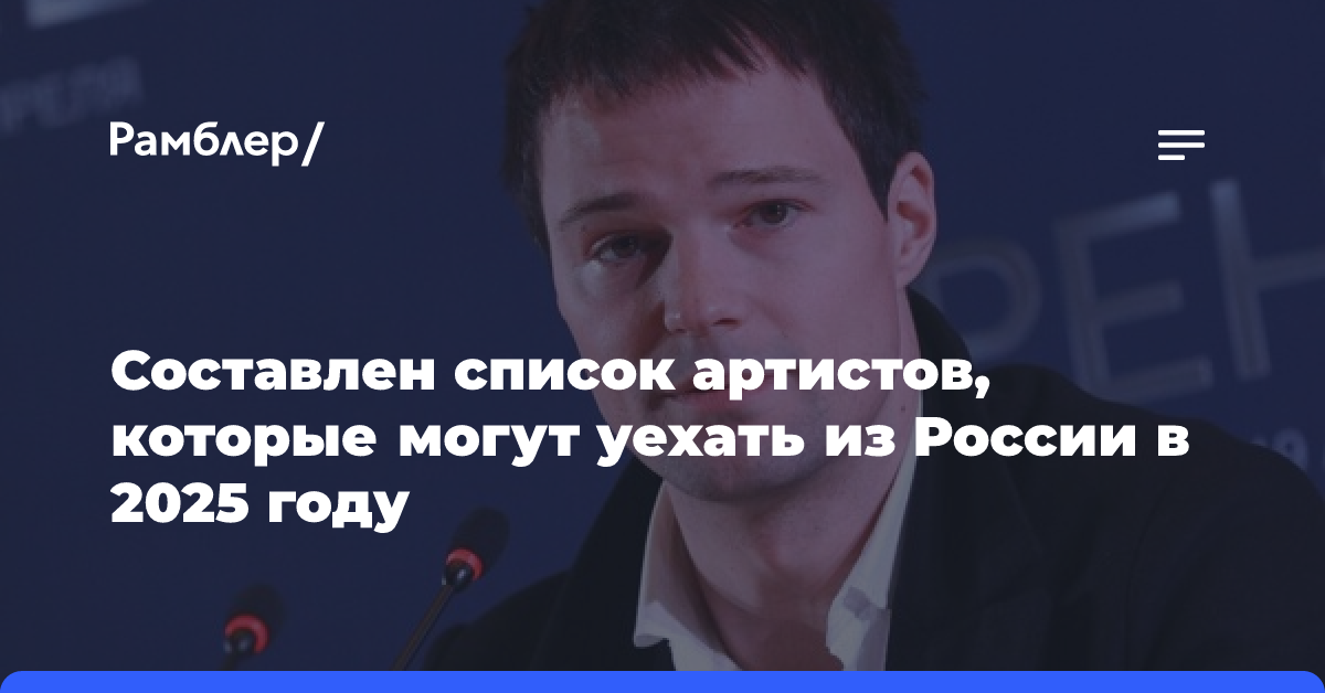 Составлен список артистов, которые могут уехать из России в 2025 году