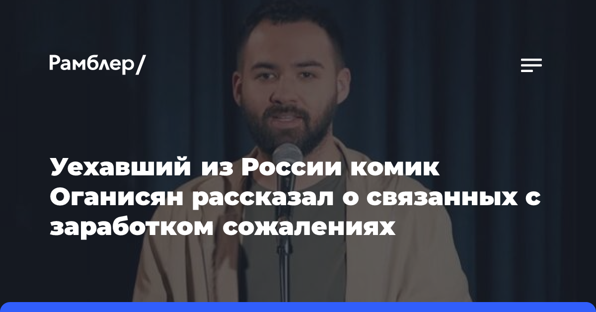 Уехавший из России комик Оганисян рассказал о связанных с заработком сожалениях