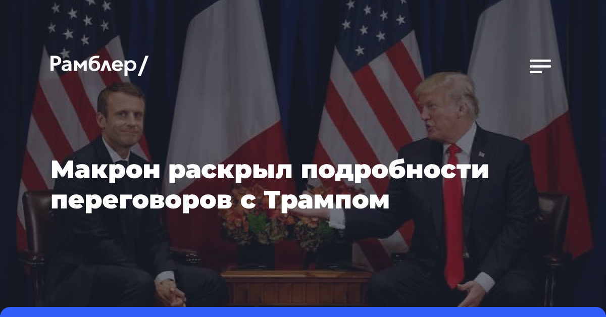 Макрон раскрыл подробности переговоров с Трампом