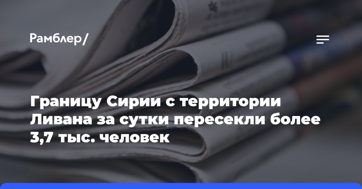 Границу Сирии с территории Ливана за сутки пересекли более 3,7 тыс. человек