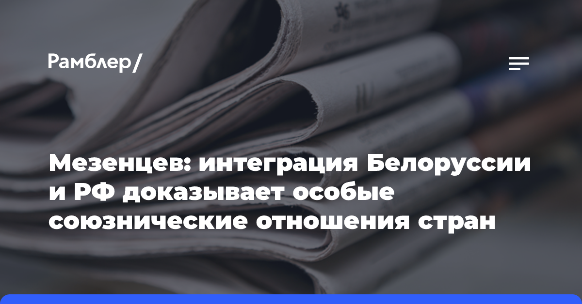 Мезенцев: интеграция Белоруссии и РФ доказывает особые союзнические отношения стран