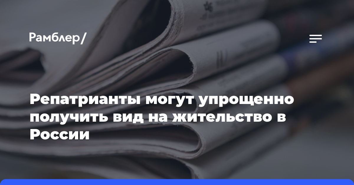 Репатрианты могут упрощенно получить вид на жительство в России